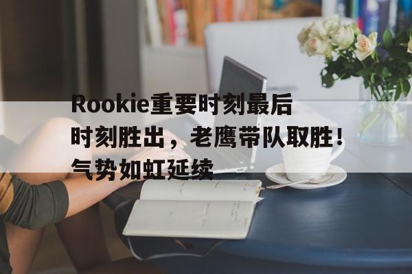 Rookie重要时刻最后时刻胜出，老鹰带队取胜！气势如虹延续的简单介绍-开云